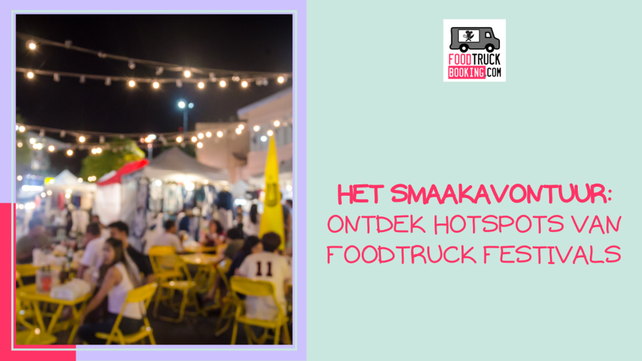 Waarom Foodtruck Festivals de ultieme culinaire ervaring zijn