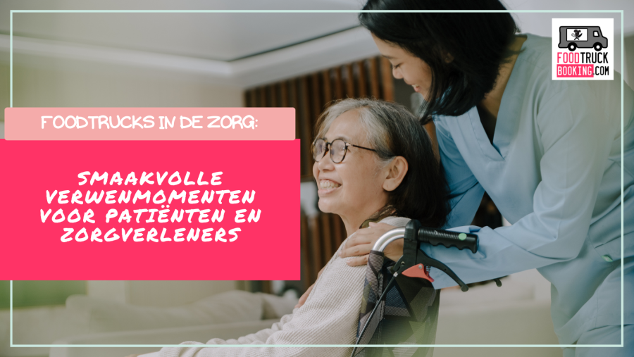 Een nieuwe dimensie in patiëntenzorg: waarom foodtrucks en zorginstellingen steeds vaker samenwerken