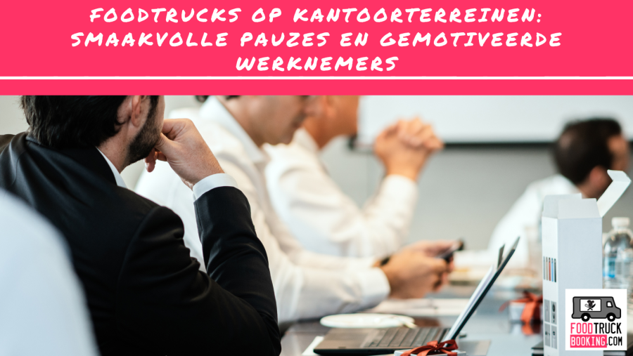 Waarom foodtrucks perfect zijn voor kantoorlocaties