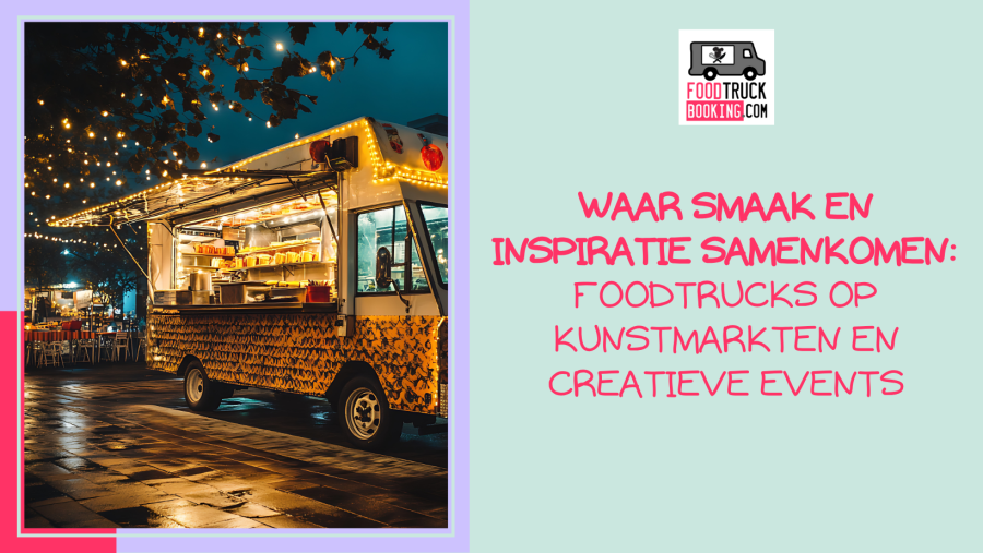 Waarom foodtrucks en kunstmarkten perfect samengaan